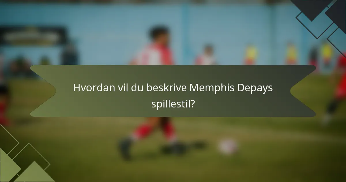Hvordan vil du beskrive Memphis Depays spillestil?